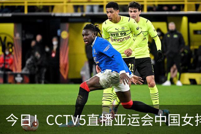 今日！CCTV5直播亚运会中国女排+中超，5+转中国男篮，网络转大连鲲城+曼城+尤文等
